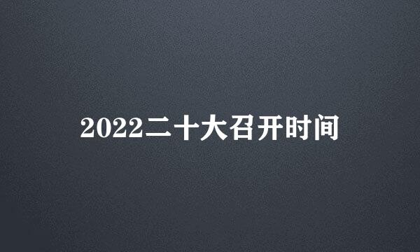 2022二十大召开时间