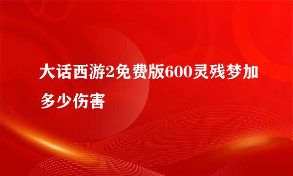 大话西游2免费版600灵残梦加多少伤害