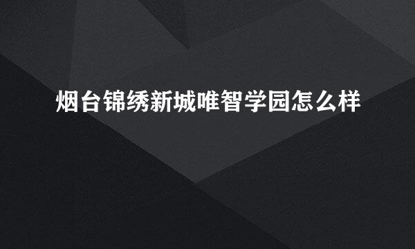 烟台锦绣新城唯智学园怎么样