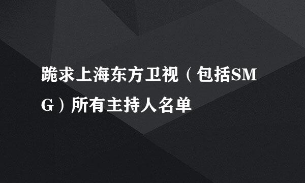 跪求上海东方卫视（包括SMG）所有主持人名单