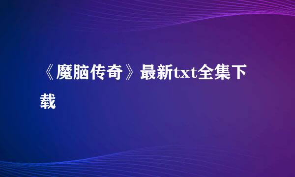 《魔脑传奇》最新txt全集下载