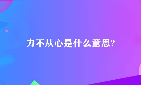 力不从心是什么意思?