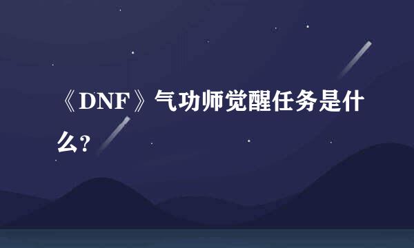 《DNF》气功师觉醒任务是什么？