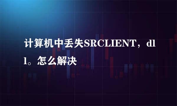 计算机中丢失SRCLIENT，dll。怎么解决