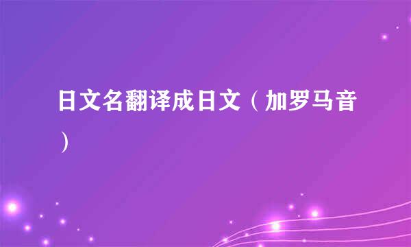 日文名翻译成日文（加罗马音）