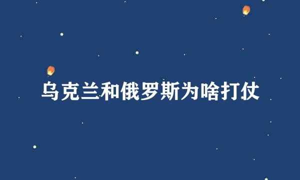 乌克兰和俄罗斯为啥打仗