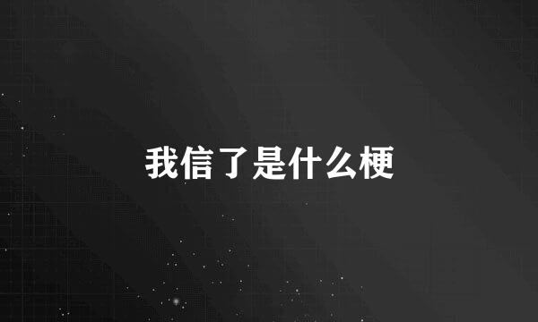 我信了是什么梗