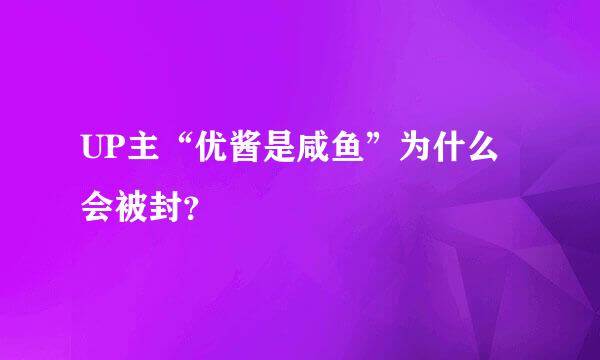 UP主“优酱是咸鱼”为什么会被封？