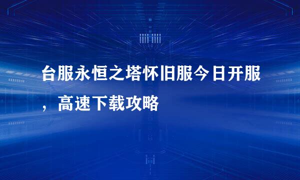 台服永恒之塔怀旧服今日开服，高速下载攻略