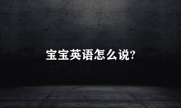 宝宝英语怎么说?