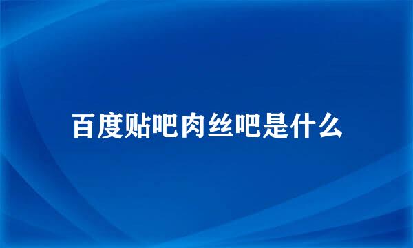 百度贴吧肉丝吧是什么