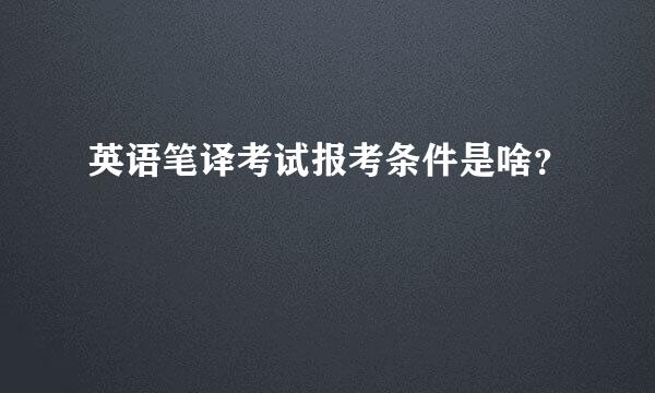 英语笔译考试报考条件是啥？