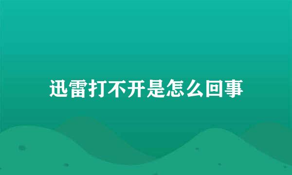 迅雷打不开是怎么回事