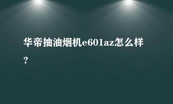 华帝抽油烟机e601az怎么样？