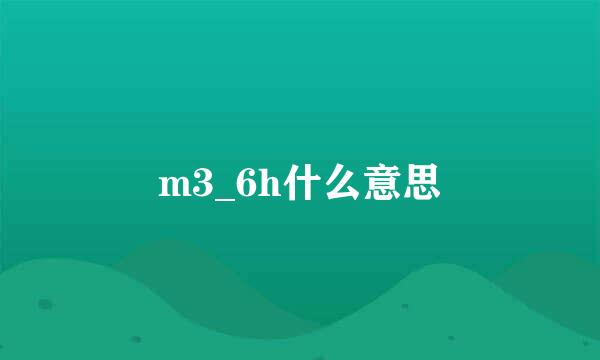 m3_6h什么意思