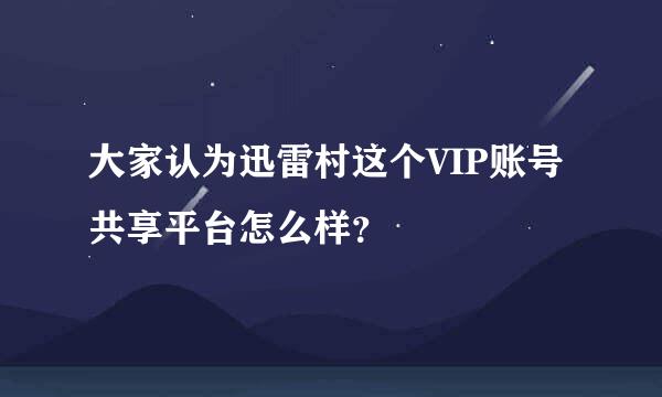 大家认为迅雷村这个VIP账号共享平台怎么样？