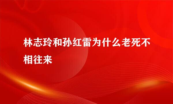 林志玲和孙红雷为什么老死不相往来