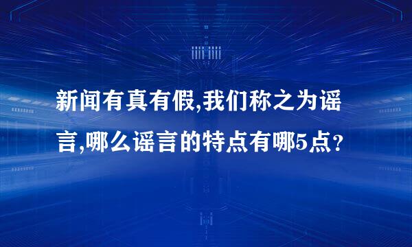 新闻有真有假,我们称之为谣言,哪么谣言的特点有哪5点？