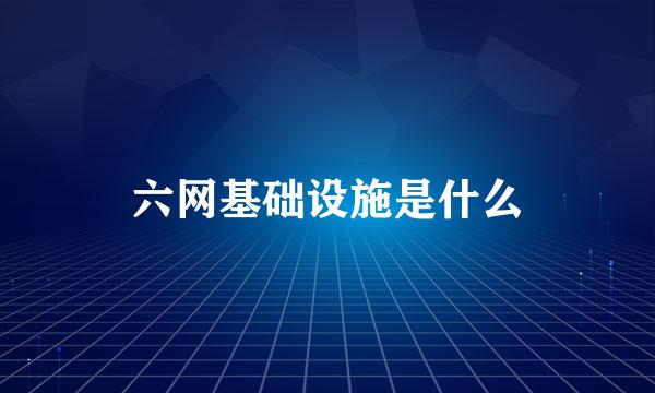 六网基础设施是什么