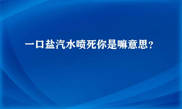 一口盐汽水喷死你是嘛意思？