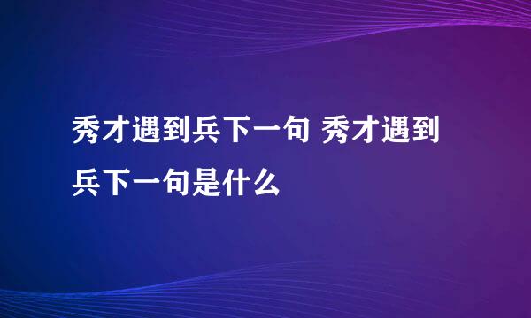 秀才遇到兵下一句 秀才遇到兵下一句是什么