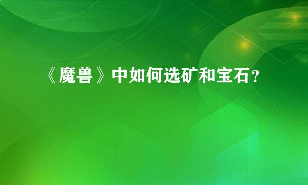 《魔兽》中如何选矿和宝石？