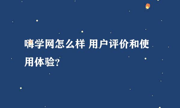 嗨学网怎么样 用户评价和使用体验？