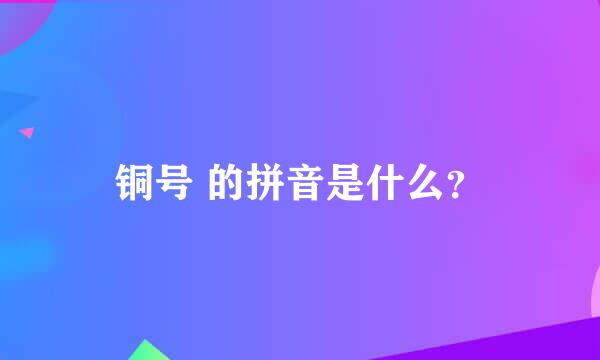 铜号 的拼音是什么？