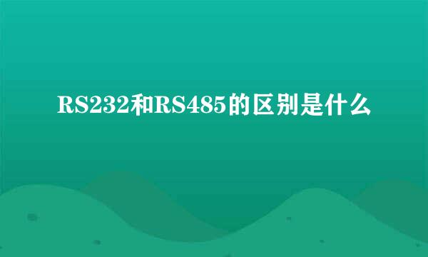 RS232和RS485的区别是什么