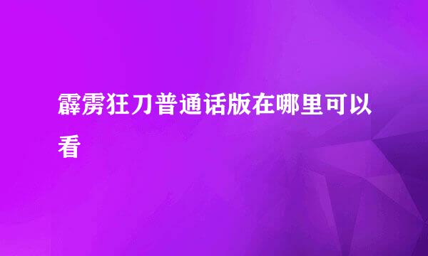 霹雳狂刀普通话版在哪里可以看