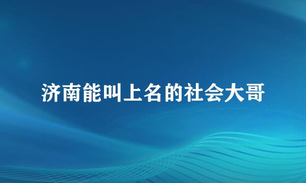 济南能叫上名的社会大哥