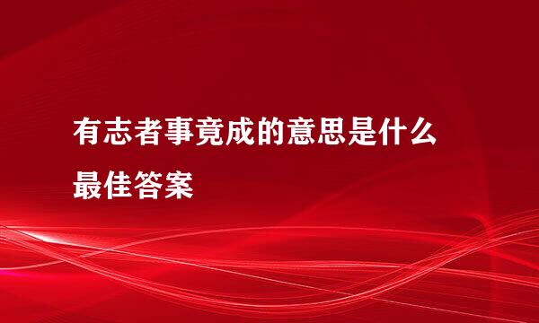 有志者事竟成的意思是什么 最佳答案