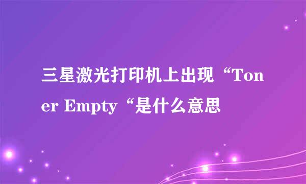 三星激光打印机上出现“Toner Empty“是什么意思