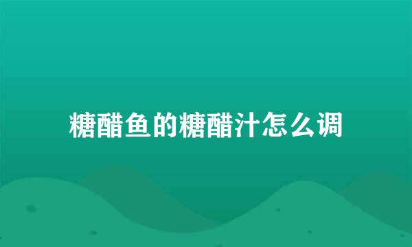 糖醋鱼的糖醋汁怎么调