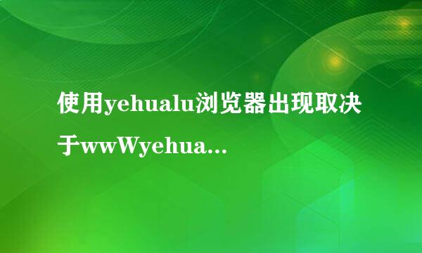 使用yehualu浏览器出现取决于wwWyehualuCc是什么意思？