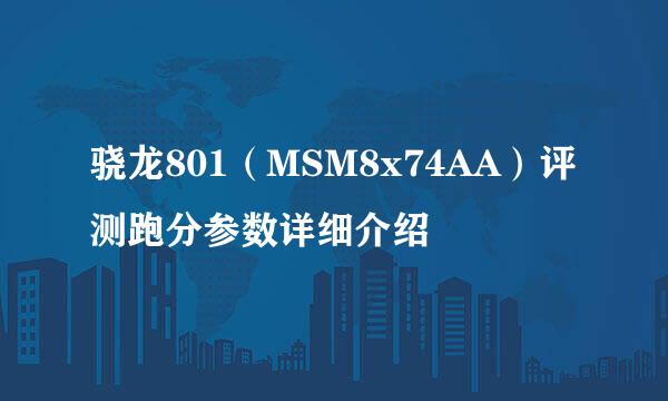 骁龙801（MSM8x74AA）评测跑分参数详细介绍