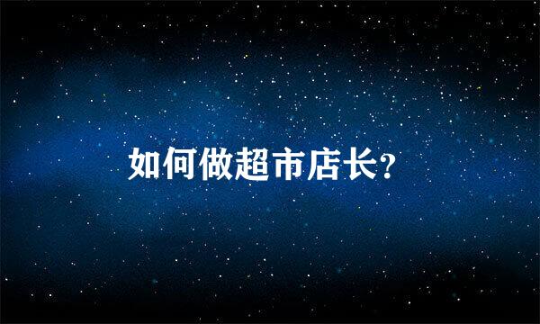 如何做超市店长？