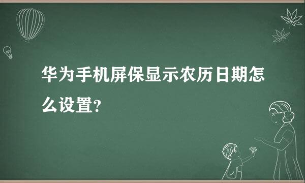 华为手机屏保显示农历日期怎么设置？