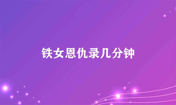 铁女恩仇录几分钟