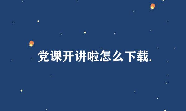 党课开讲啦怎么下载