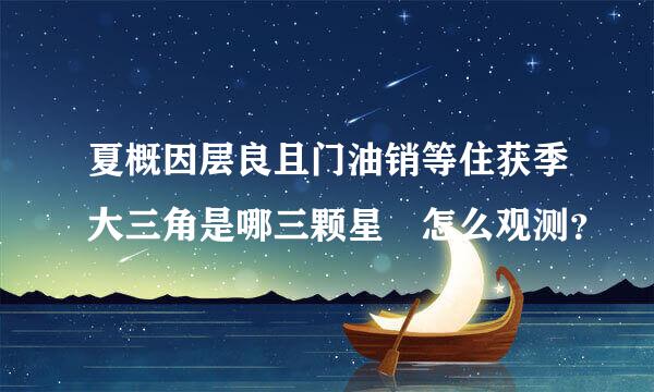 夏概因层良且门油销等住获季大三角是哪三颗星 怎么观测？