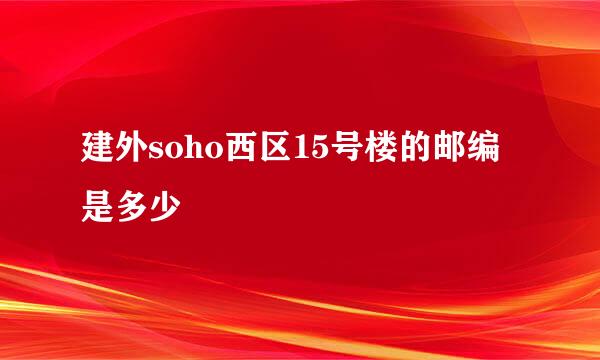 建外soho西区15号楼的邮编是多少