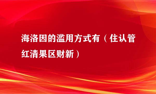 海洛因的滥用方式有（住认管红清果区财新）