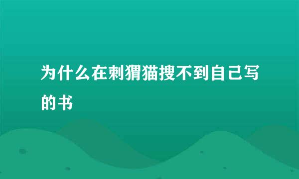 为什么在刺猬猫搜不到自己写的书