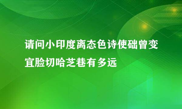 请问小印度离态色诗使础曾变宜脸切哈芝巷有多远