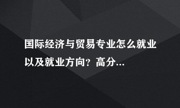 国际经济与贸易专业怎么就业以及就业方向？高分...