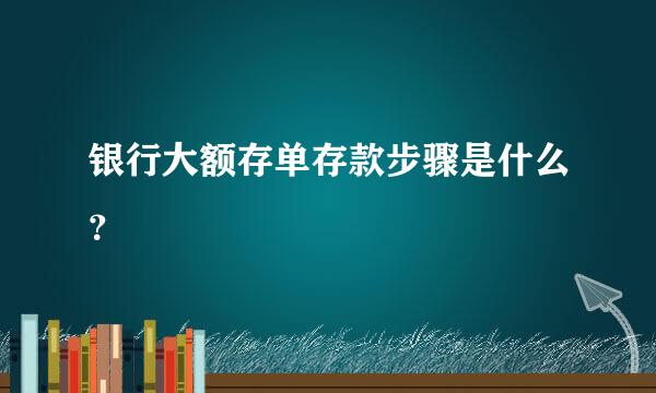 银行大额存单存款步骤是什么？