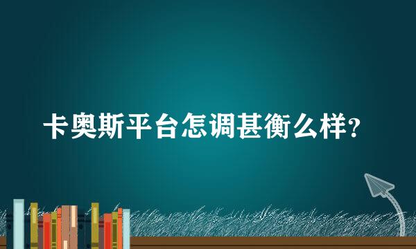 卡奥斯平台怎调甚衡么样？