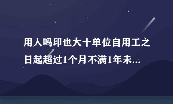 用人吗印也大十单位自用工之日起超过1个月不满1年未与劳动者订立书面劳动合同,应当向劳