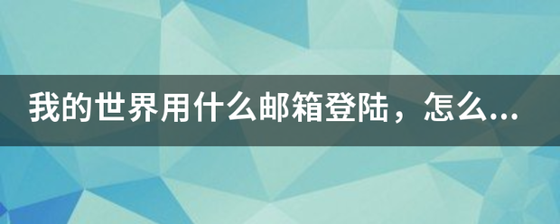 我的世界用什么邮箱登陆，怎么注册值道商书那???